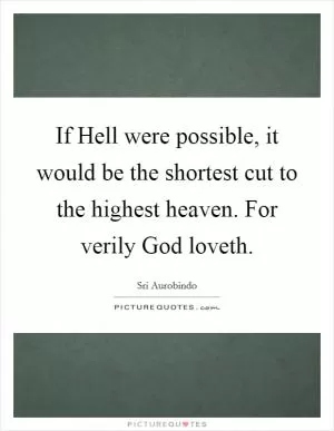 If Hell were possible, it would be the shortest cut to the highest heaven. For verily God loveth Picture Quote #1
