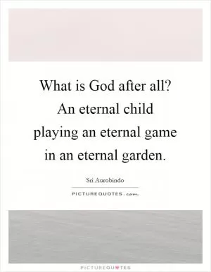 What is God after all? An eternal child playing an eternal game in an eternal garden Picture Quote #1
