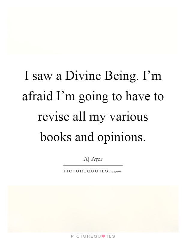 I saw a Divine Being. I'm afraid I'm going to have to revise all my various books and opinions Picture Quote #1