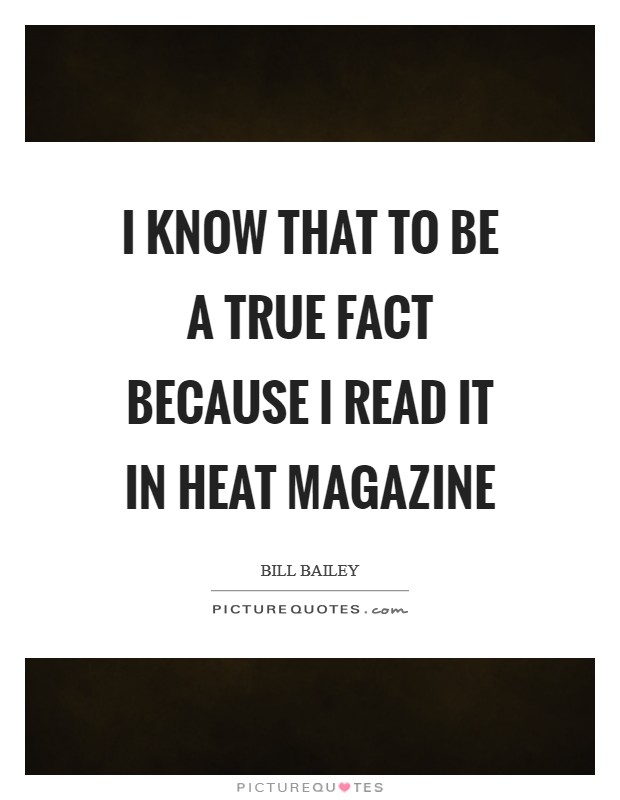 I know that to be a true fact because I read it in Heat magazine Picture Quote #1