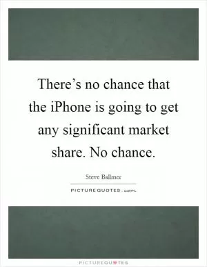 There’s no chance that the iPhone is going to get any significant market share. No chance Picture Quote #1