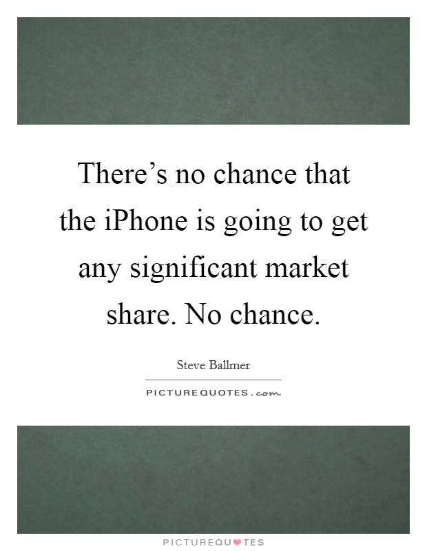 There's no chance that the iPhone is going to get any significant market share. No chance Picture Quote #1