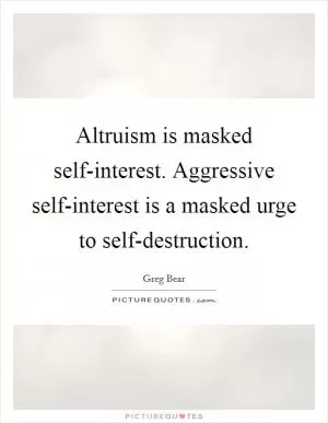 Altruism is masked self-interest. Aggressive self-interest is a masked urge to self-destruction Picture Quote #1