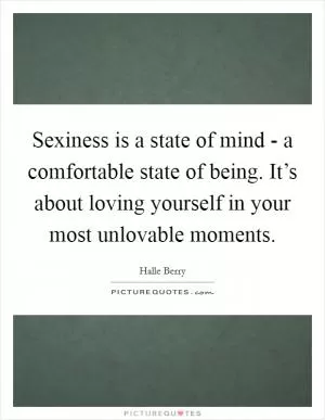 Sexiness is a state of mind - a comfortable state of being. It’s about loving yourself in your most unlovable moments Picture Quote #1