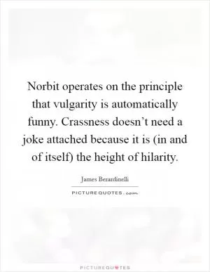 Norbit operates on the principle that vulgarity is automatically funny. Crassness doesn’t need a joke attached because it is (in and of itself) the height of hilarity Picture Quote #1