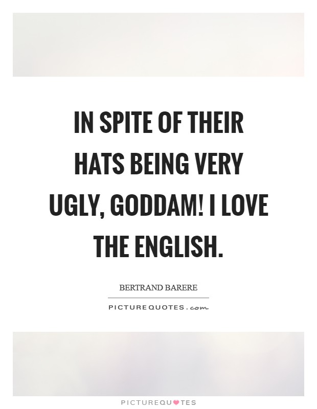 In spite of their hats being very ugly, Goddam! I love the English Picture Quote #1