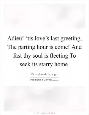 Adieu! ‘tis love’s last greeting, The parting hour is come! And fast thy soul is fleeting To seek its starry home Picture Quote #1