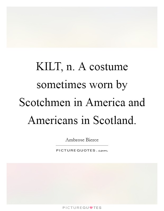 KILT, n. A costume sometimes worn by Scotchmen in America and Americans in Scotland Picture Quote #1