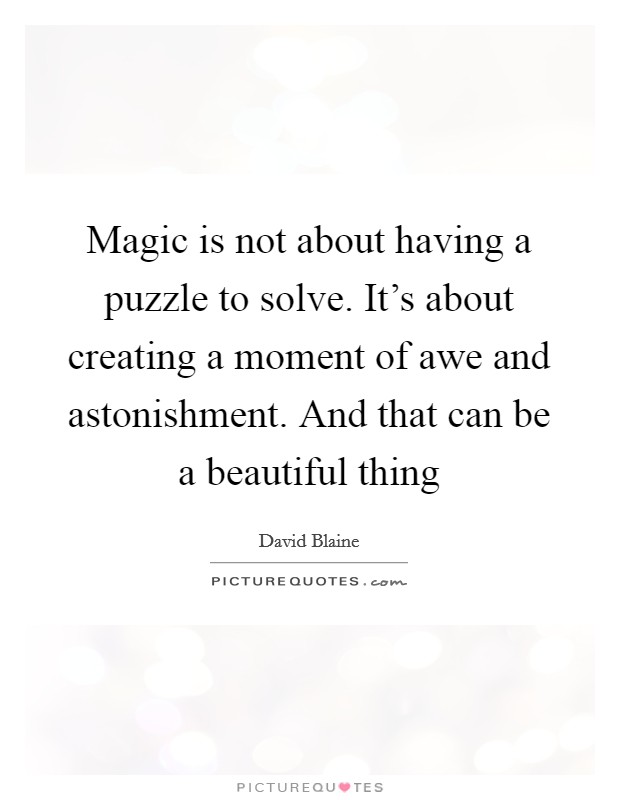Magic is not about having a puzzle to solve. It's about creating a moment of awe and astonishment. And that can be a beautiful thing Picture Quote #1