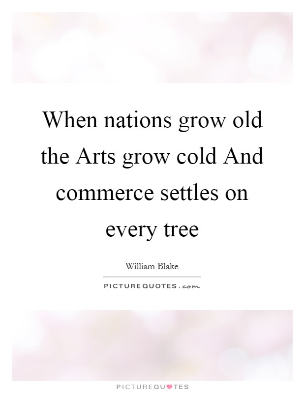 When nations grow old the Arts grow cold And commerce settles on every tree Picture Quote #1