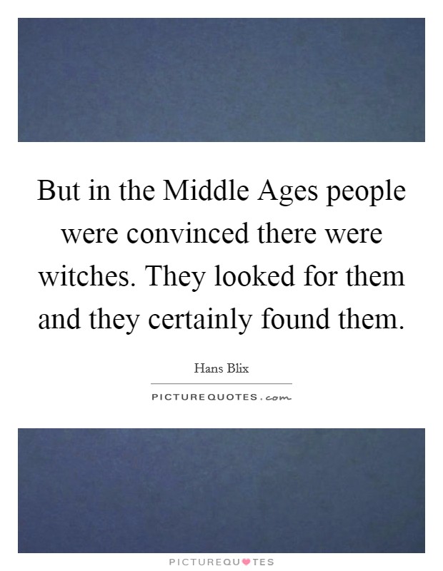 But in the Middle Ages people were convinced there were witches. They looked for them and they certainly found them Picture Quote #1