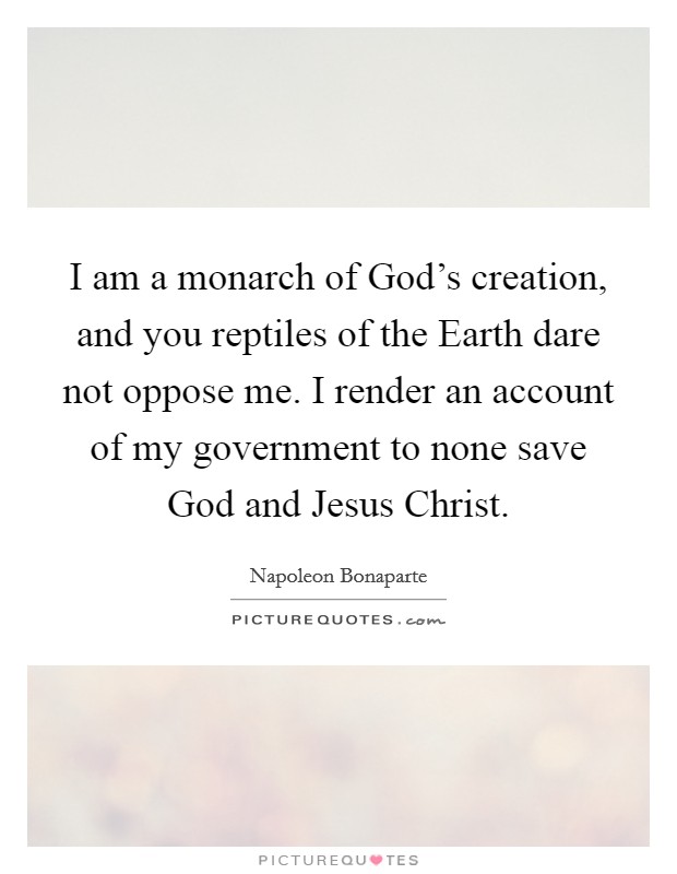 I am a monarch of God's creation, and you reptiles of the Earth dare not oppose me. I render an account of my government to none save God and Jesus Christ Picture Quote #1