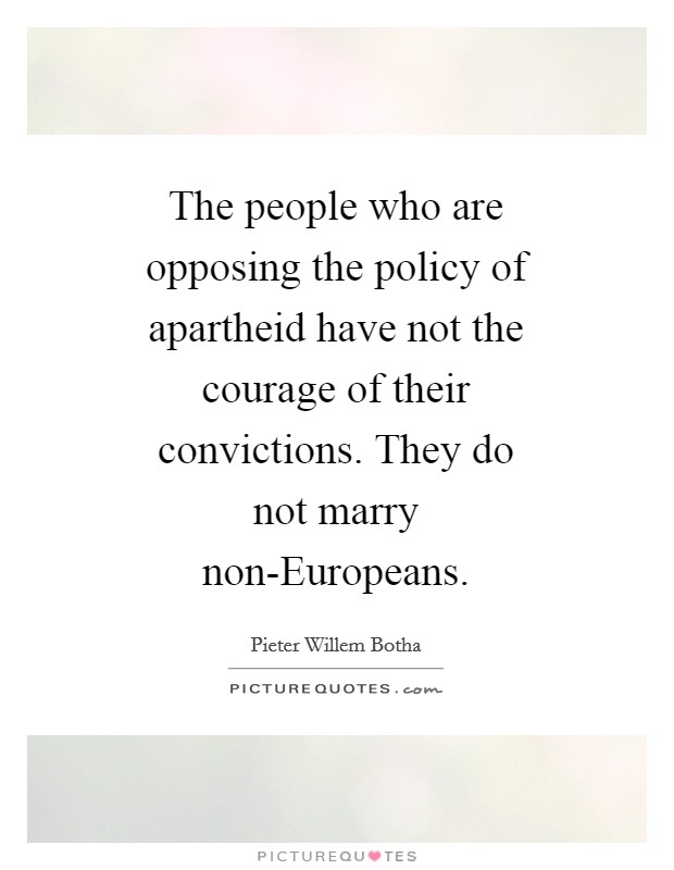 The people who are opposing the policy of apartheid have not the courage of their convictions. They do not marry non-Europeans Picture Quote #1