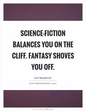 Science-fiction balances you on the cliff. Fantasy shoves you off Picture Quote #1