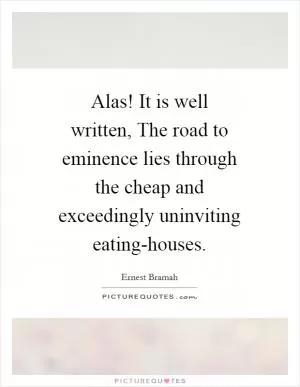 Alas! It is well written, The road to eminence lies through the cheap and exceedingly uninviting eating-houses Picture Quote #1