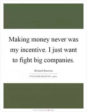 Making money never was my incentive. I just want to fight big companies Picture Quote #1