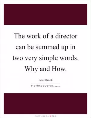 The work of a director can be summed up in two very simple words. Why and How Picture Quote #1