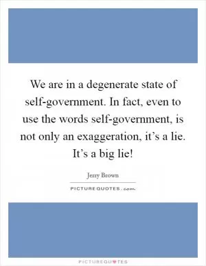 We are in a degenerate state of self-government. In fact, even to use the words self-government, is not only an exaggeration, it’s a lie. It’s a big lie! Picture Quote #1