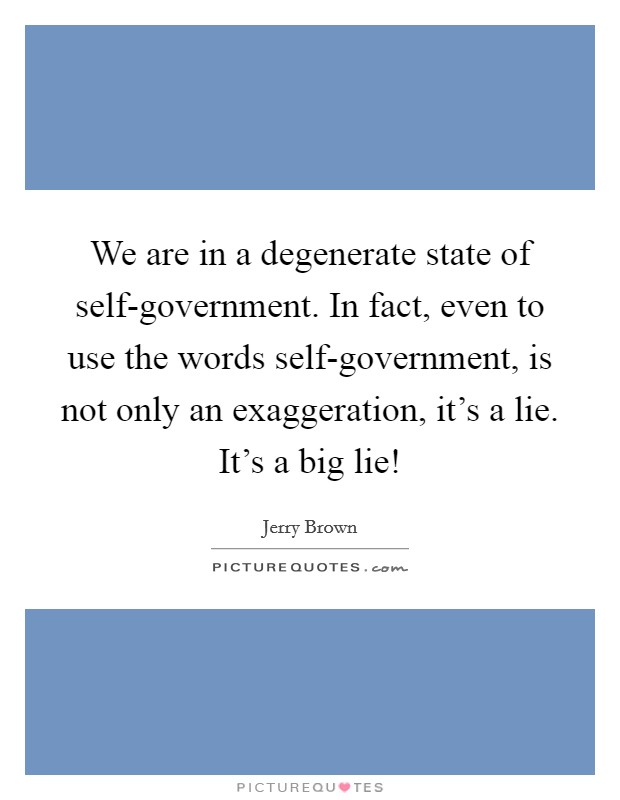 We are in a degenerate state of self-government. In fact, even to use the words self-government, is not only an exaggeration, it's a lie. It's a big lie! Picture Quote #1