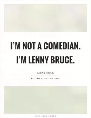 I’m not a comedian. I’m Lenny Bruce Picture Quote #1