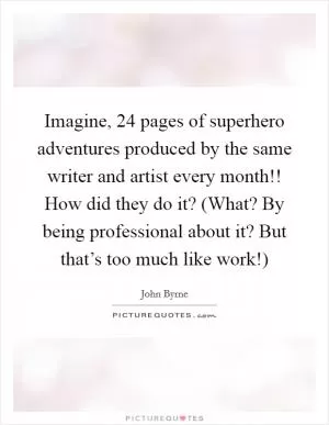 Imagine, 24 pages of superhero adventures produced by the same writer and artist every month!! How did they do it? (What? By being professional about it? But that’s too much like work!) Picture Quote #1