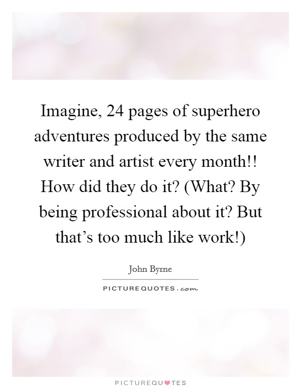 Imagine, 24 pages of superhero adventures produced by the same writer and artist every month!! How did they do it? (What? By being professional about it? But that's too much like work!) Picture Quote #1