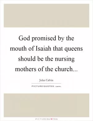 God promised by the mouth of Isaiah that queens should be the nursing mothers of the church Picture Quote #1