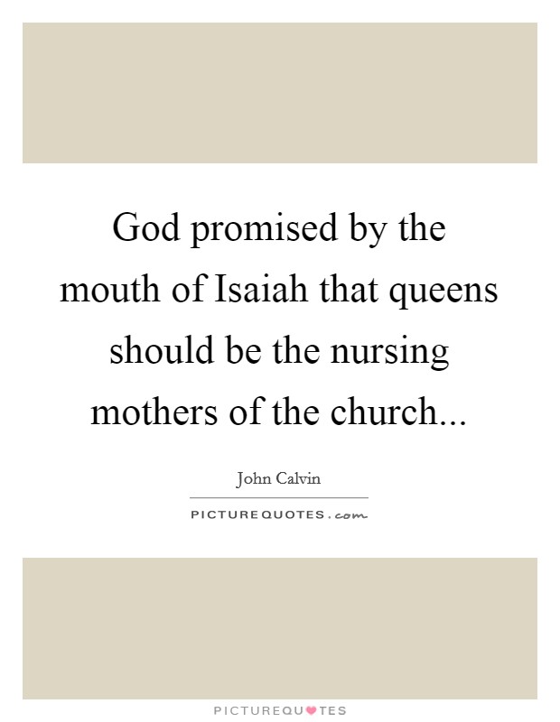God promised by the mouth of Isaiah that queens should be the nursing mothers of the church Picture Quote #1