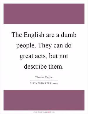 The English are a dumb people. They can do great acts, but not describe them Picture Quote #1