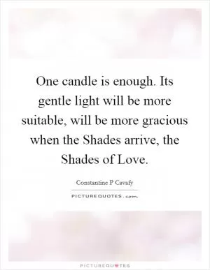 One candle is enough. Its gentle light will be more suitable, will be more gracious when the Shades arrive, the Shades of Love Picture Quote #1