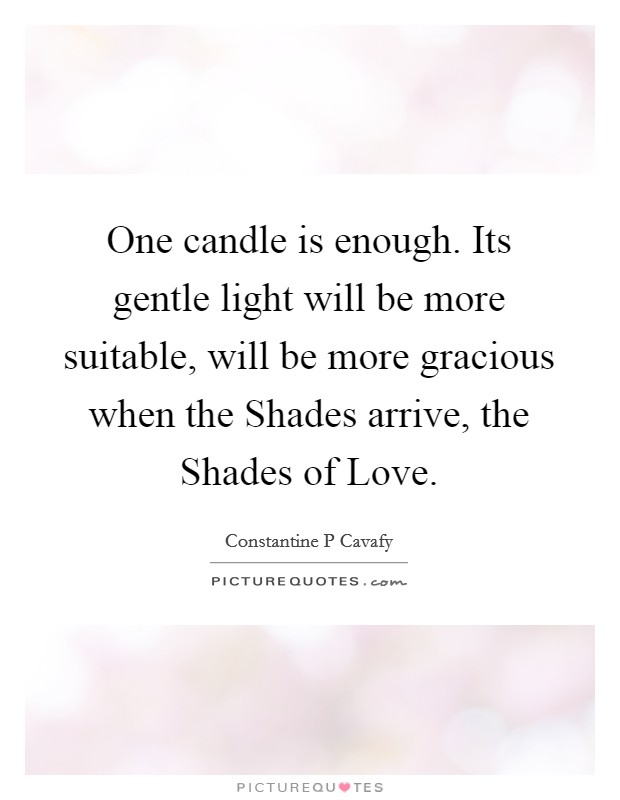 One candle is enough. Its gentle light will be more suitable, will be more gracious when the Shades arrive, the Shades of Love Picture Quote #1