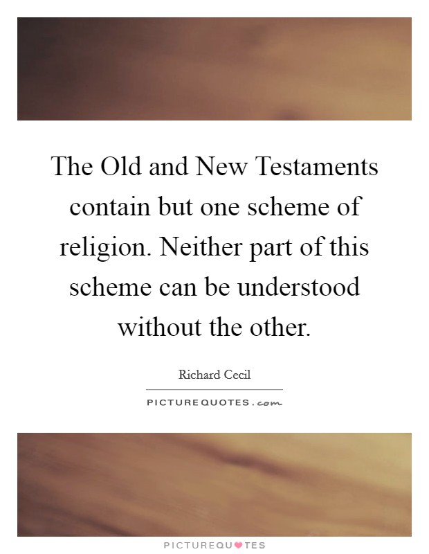 The Old and New Testaments contain but one scheme of religion. Neither part of this scheme can be understood without the other Picture Quote #1