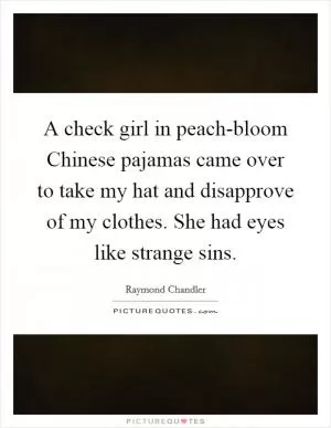 A check girl in peach-bloom Chinese pajamas came over to take my hat and disapprove of my clothes. She had eyes like strange sins Picture Quote #1