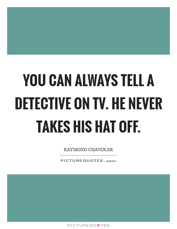 You can always tell a detective on TV. He never takes his hat off Picture Quote #1