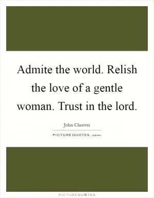 Admite the world. Relish the love of a gentle woman. Trust in the lord Picture Quote #1