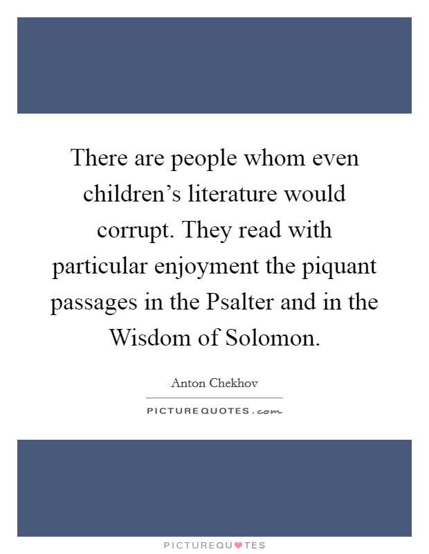 There are people whom even children's literature would corrupt. They read with particular enjoyment the piquant passages in the Psalter and in the Wisdom of Solomon Picture Quote #1