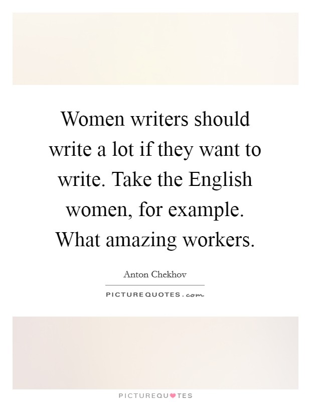 Women writers should write a lot if they want to write. Take the English women, for example. What amazing workers Picture Quote #1