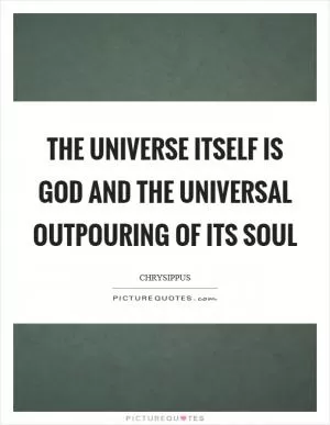 The universe itself is God and the universal outpouring of its soul Picture Quote #1