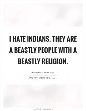 I hate Indians. They are a beastly people with a beastly religion Picture Quote #1