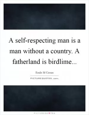 A self-respecting man is a man without a country. A fatherland is birdlime Picture Quote #1