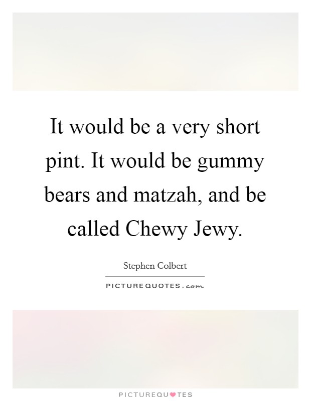 It would be a very short pint. It would be gummy bears and matzah, and be called Chewy Jewy Picture Quote #1