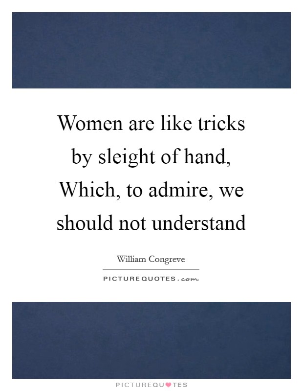 Women are like tricks by sleight of hand, Which, to admire, we should not understand Picture Quote #1