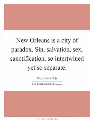 New Orleans is a city of paradox. Sin, salvation, sex, sanctification, so intertwined yet so separate Picture Quote #1