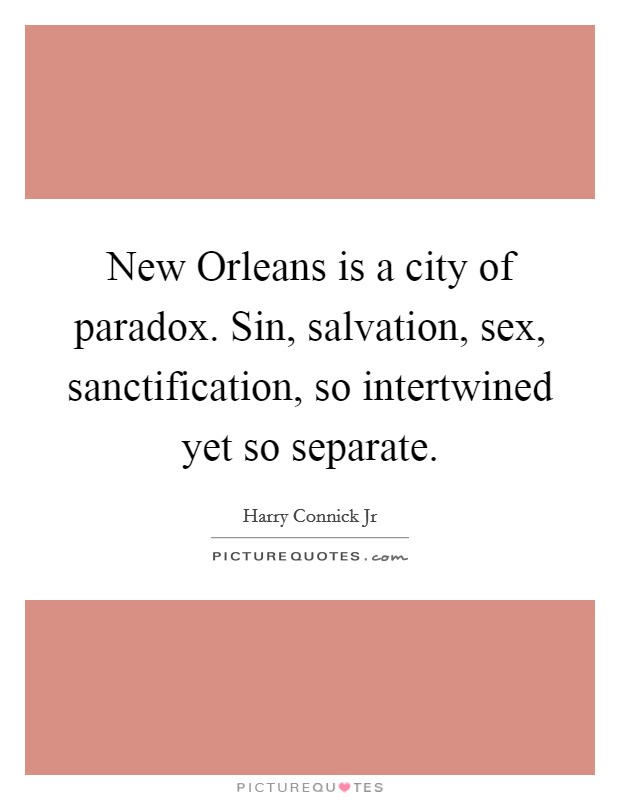 New Orleans is a city of paradox. Sin, salvation, sex, sanctification, so intertwined yet so separate Picture Quote #1