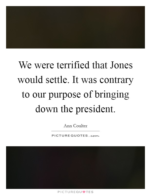 We were terrified that Jones would settle. It was contrary to our purpose of bringing down the president Picture Quote #1