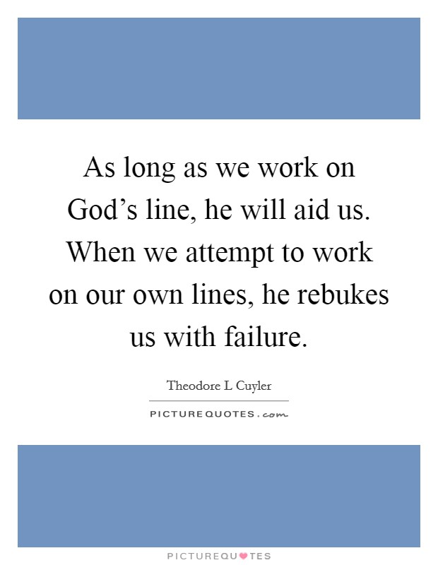 As long as we work on God's line, he will aid us. When we attempt to work on our own lines, he rebukes us with failure Picture Quote #1