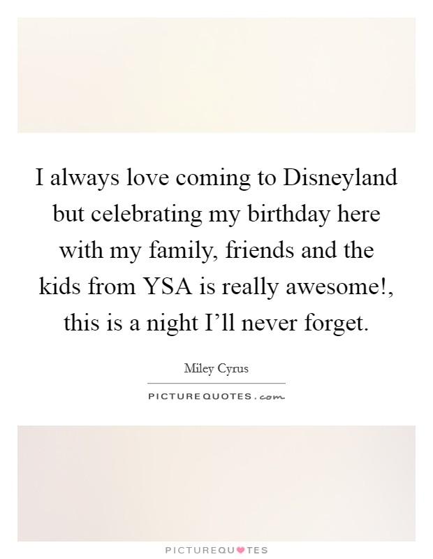 I always love coming to Disneyland but celebrating my birthday here with my family, friends and the kids from YSA is really awesome!, this is a night I'll never forget Picture Quote #1
