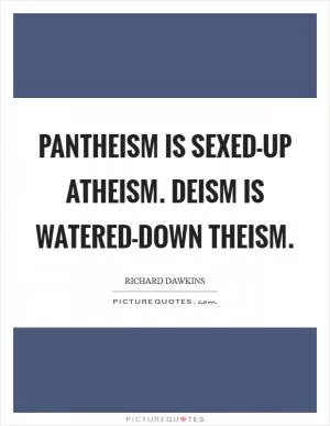 Pantheism is sexed-up atheism. Deism is watered-down theism Picture Quote #1
