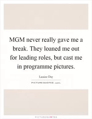 MGM never really gave me a break. They loaned me out for leading roles, but cast me in programme pictures Picture Quote #1