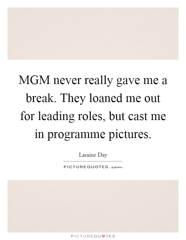 MGM never really gave me a break. They loaned me out for leading roles, but cast me in programme pictures Picture Quote #1